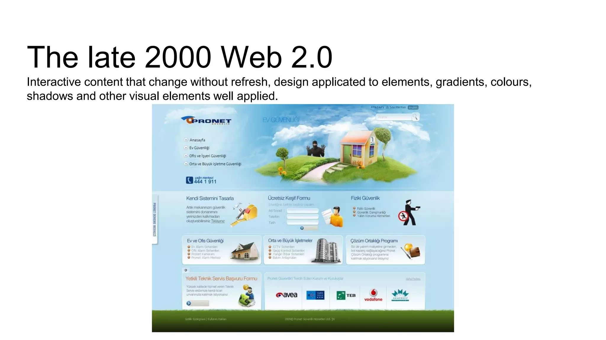 The late 2000 Web 2.0
Interactive content that change without refresh, design applicated to elements, gradients, colours,
shadows and other visual elements well applied.
 