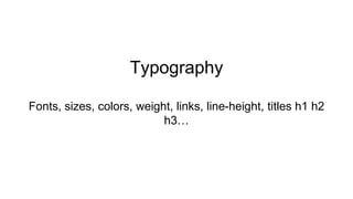 Typography
Fonts, sizes, colors, weight, links, line-height, titles h1 h2
h3…
 