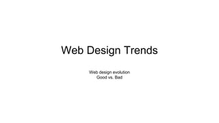 Web Design Trends
Web design evolution
Good vs. Bad
 