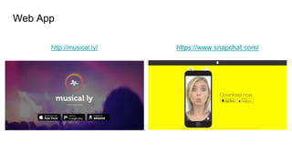 Web App
http://musical.ly/ https://www.snapchat.com/
 