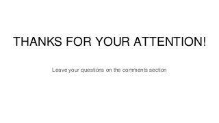 THANKS FOR YOUR ATTENTION!
Leave your questions on the comments section
 