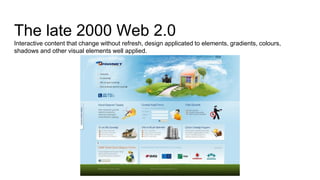 The late 2000 Web 2.0
Interactive content that change without refresh, design applicated to elements, gradients, colours,
shadows and other visual elements well applied.
 