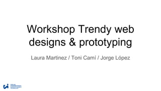 Workshop Trendy web
designs & prototyping
Laura Martínez /Toni Camí /
Jorge López
 