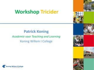 Workshop Tricider 
Patrick Koning 
Academie voor Teaching and Learning 
Koning Willem I College 
 