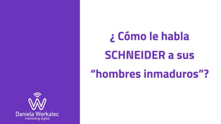 ¿ Cómo le habla
SCHNEIDER a sus
“hombres inmaduros”?
 