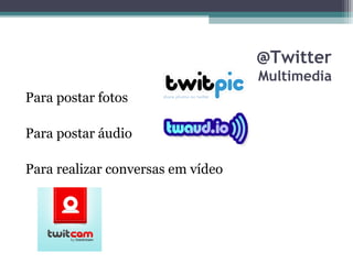 @Twitter
Multimedia
Para postar fotos
Para postar áudio
Para realizar conversas em vídeo
 