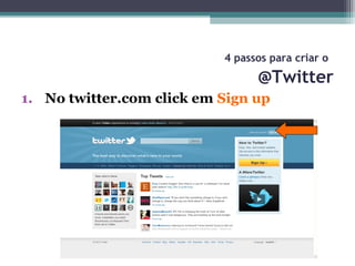 4 passos para criar o
@Twitter
1. No twitter.com click em Sign up
 