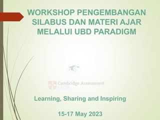 WORKSHOP PENGEMBANGAN
SILABUS DAN MATERI AJAR
MELALUI UBD PARADIGM
Learning, Sharing and Inspiring
15-17 May 2023
 