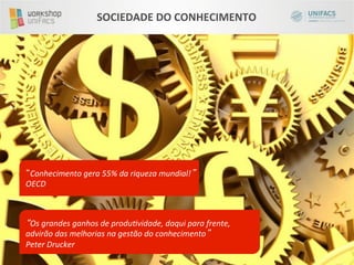SOCIEDADE	
  DO	
  CONHECIMENTO	
  




 Conhecimento	
  gera	
  55%	
  da	
  riqueza	
  mundial! 	
  
OECD	
  



 Os	
  grandes	
  ganhos	
  de	
  produ;vidade,	
  daqui	
  para	
  frente,	
  
advirão	
  das	
  melhorias	
  na	
  gestão	
  do	
  conhecimento 	
  
Peter	
  Drucker	
  
 