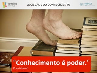 SOCIEDADE	
  DO	
  CONHECIMENTO	
  




"Conhecimento	
  é	
  poder."                                   	
  
(Francis	
  Bacon)	
  	
  	
  	
  
	
  
 