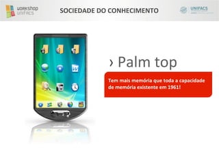 SOCIEDADE	
  DO	
  CONHECIMENTO	
  




                › 	
  Palm	
  top	
  
                	
  
                Tem	
  mais	
  memória	
  que	
  toda	
  a	
  capacidade	
  
                de	
  memória	
  existente	
  em	
  1961!	
  
                	
  
                	
  
                	
  
 