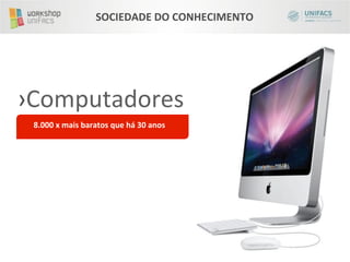 SOCIEDADE	
  DO	
  CONHECIMENTO	
  




› Computadores	
  
 8.000	
  x	
  mais	
  baratos	
  que	
  há	
  30	
  anos	
  
 	
  
 