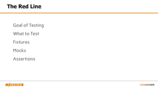 The Red Line
Goal of Testing
What to Test
Fixtures
Mocks
Assertions
 