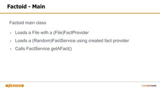 Factoid - Main
Factoid main class
▪ Loads a File with a (File)FactProvider
▪ Loads a (Random)FactService using created fact provider
▪ Calls FactService getAFact()
 