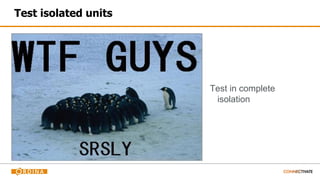 Test isolated units
Test in complete
isolation
 