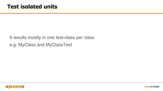 Test isolated units
It results mostly in one test-class per class
e.g: MyClass and MyClassTest
 