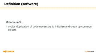 Definition (software)
Main benefit:
It avoids duplication of code necessary to initialize and clean up common
objects
 