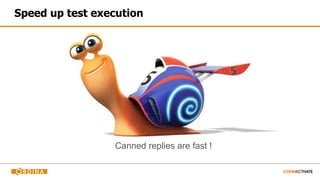 Speed up test execution
Canned replies are fast !
 