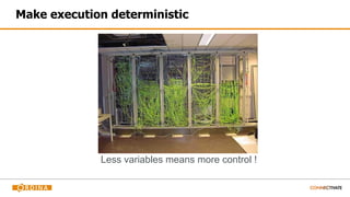 Make execution deterministic
Less variables means more control !
 