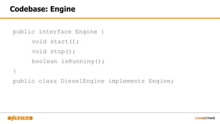 Codebase: Engine
public interface Engine {
void start();
void stop();
boolean isRunning();
}
public class DieselEngine implements Engine;
 