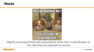 Mocks
Objects pre-programmed with expectations which form a specification of
the calls they are expected to receive.
 