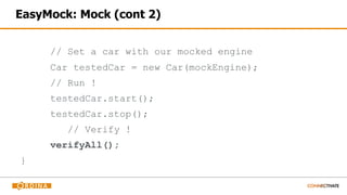 EasyMock: Mock (cont 2)
// Set a car with our mocked engine
Car testedCar = new Car(mockEngine);
// Run !
testedCar.start();
testedCar.stop();
// Verify !
verifyAll();
}
 