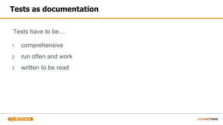 Tests as documentation
Tests have to be…
1. comprehensive
2. run often and work
3. written to be read
 