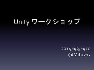 Unity ワークショップ
2014 6/3, 6/10
@Mitu217
 