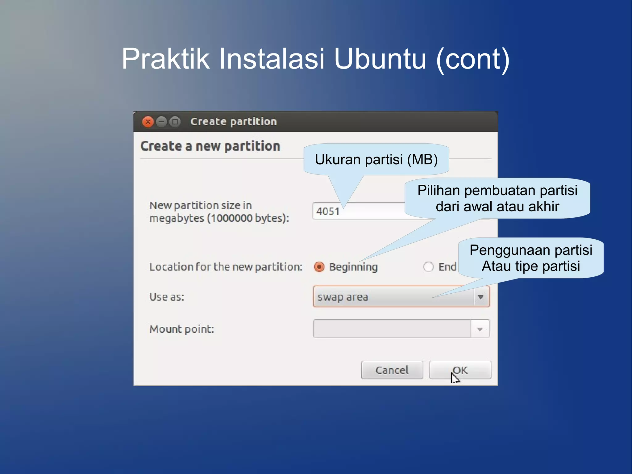 Praktik Instalasi Ubuntu (cont)


               Ukuran partisi (MB)

                              Pilihan pembuatan partisi
                                  dari awal atau akhir


                                      Penggunaan partisi
                                       Atau tipe partisi
 