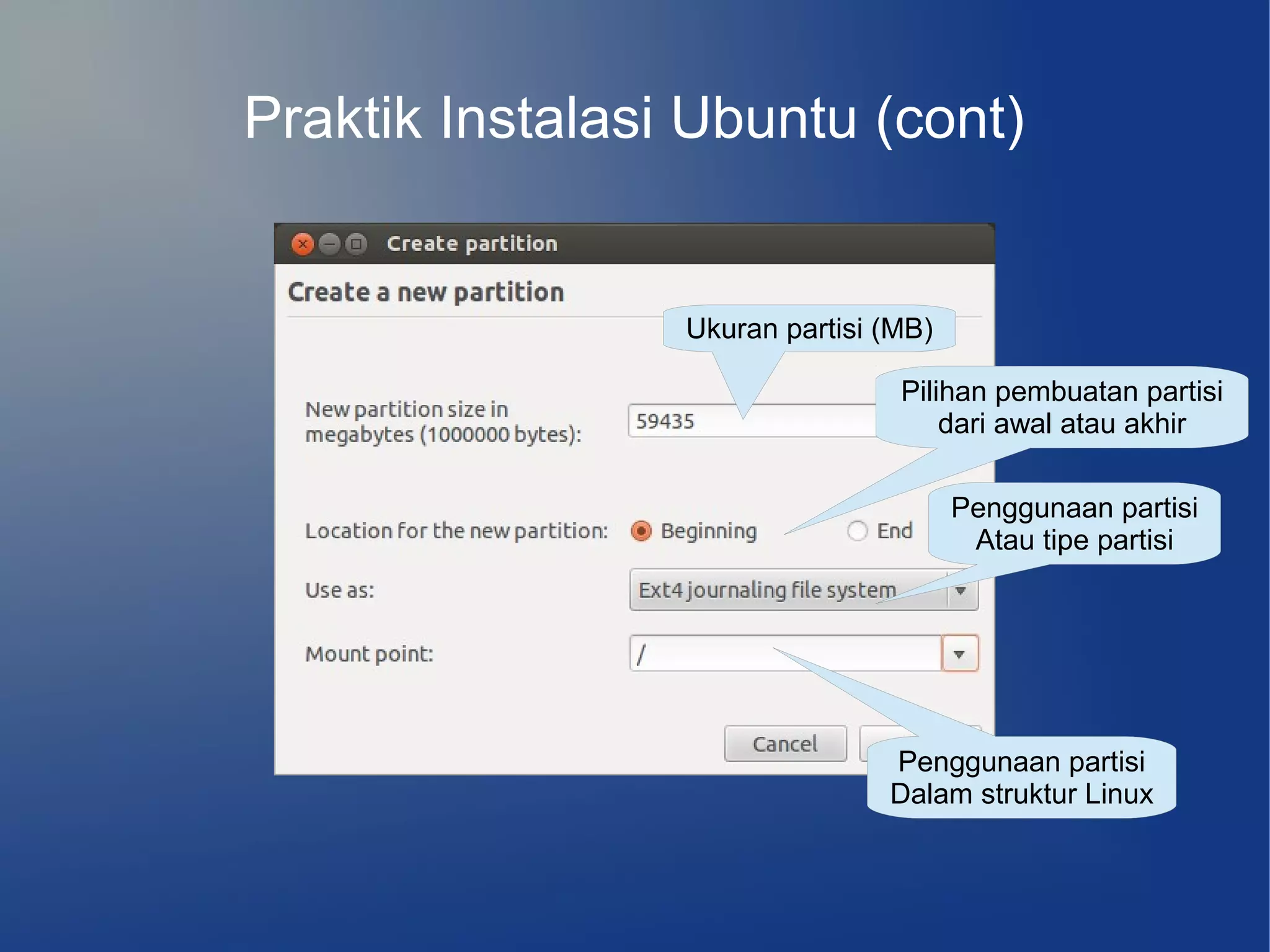 Praktik Instalasi Ubuntu (cont)


                 Ukuran partisi (MB)

                                 Pilihan pembuatan partisi
                                     dari awal atau akhir

                                       Penggunaan partisi
                                        Atau tipe partisi




                                Penggunaan partisi
                                Dalam struktur Linux
 