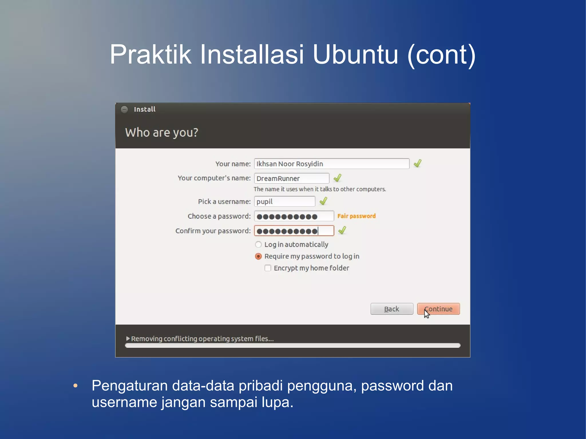 Praktik Installasi Ubuntu (cont)




●   Pengaturan data-data pribadi pengguna, password dan
    username jangan sampai lupa.
 