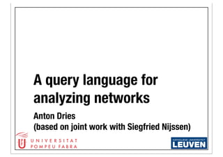 A query language for
analyzing networks
Anton Dries
(based on joint work with Siegfried Nijssen)
 