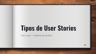 User story = história do usuário
15
Tipos de User Stories
 