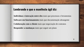 8
Indivíduos e interação entre eles mais que processos e ferramentas
Software em funcionamento mais que documentação abrangente
Colaboração com o cliente mais que negociação de contratos
Responder a mudanças mais que seguir um plano
Lembrando o que o manifesto ágil diz:
 
