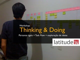 Thinking & Doing
Personas ágeis + Task Flow + exploração de ideias
Workshop
 