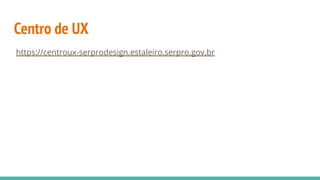 Centro de UX
https://centroux-serprodesign.estaleiro.serpro.gov.br
 