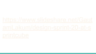 https://www.slideshare.net/Gaut
amLakum/design-sprint-20-at-s
printcube
 