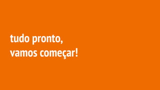 tudo pronto,
vamos começar!
 