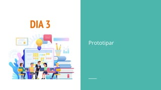 DIA 3
Prototipar
 
