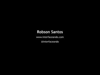 Robson Santos
www.interfaceando.com
@interfaceando
 