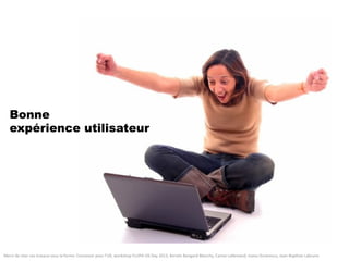 Bonne
expérience utilisateur
Merci	
  de	
  citer	
  ces	
  travaux	
  sous	
  la	
  forme:	
  Concevoir	
  pour	
  l'UX,	
  workshop	
  FLUPA	
  UX-­‐Day	
  2013,	
  KersIn	
  Bongard-­‐Blanchy,	
  Carine	
  Lallemand,	
  Ioana	
  Ocnarescu,	
  Jean-­‐BapIste	
  Labrune	
  
 