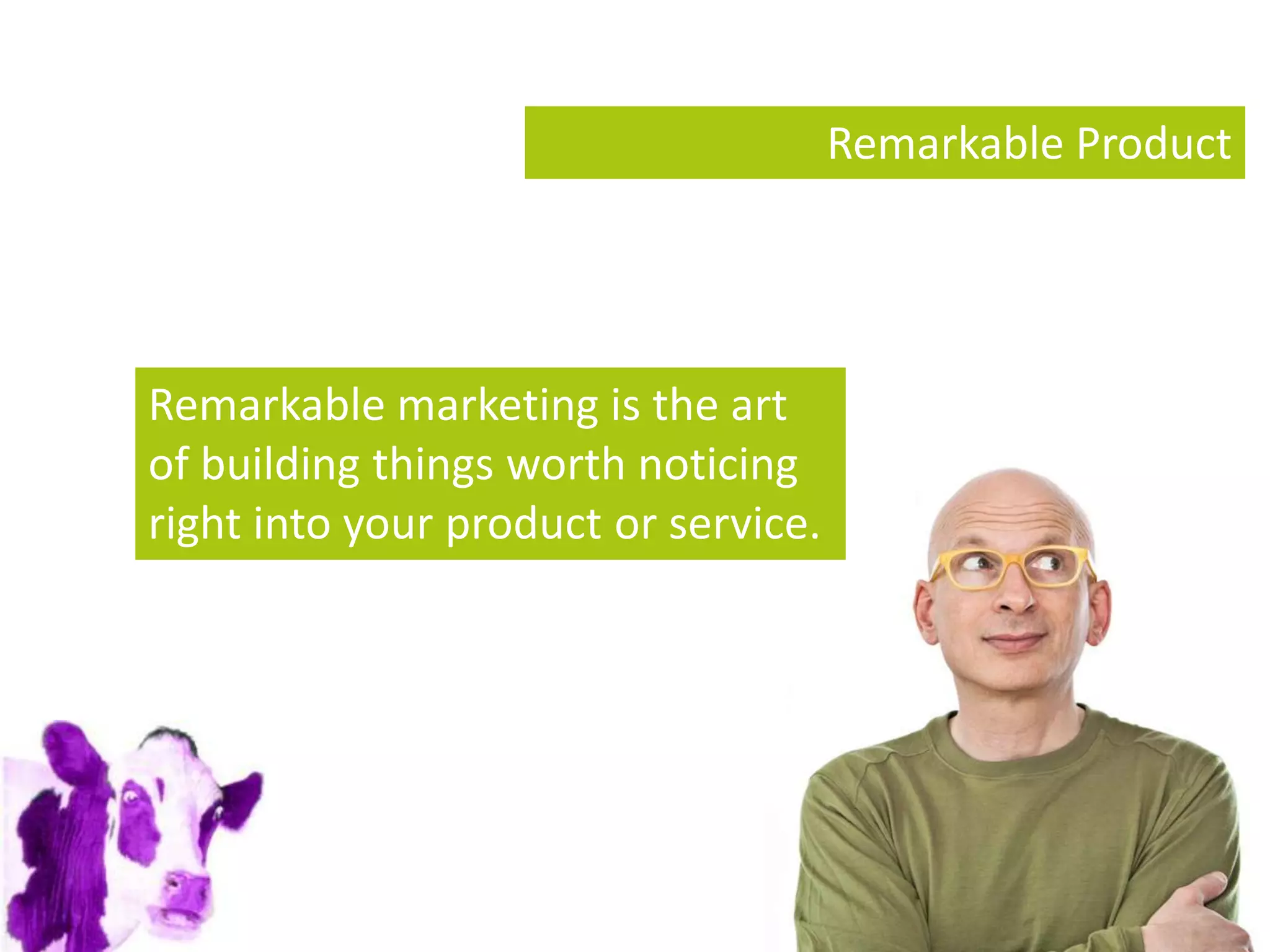 Remarkable Product




Remarkable marketing is the art
of building things worth noticing
right into your product or service.
 