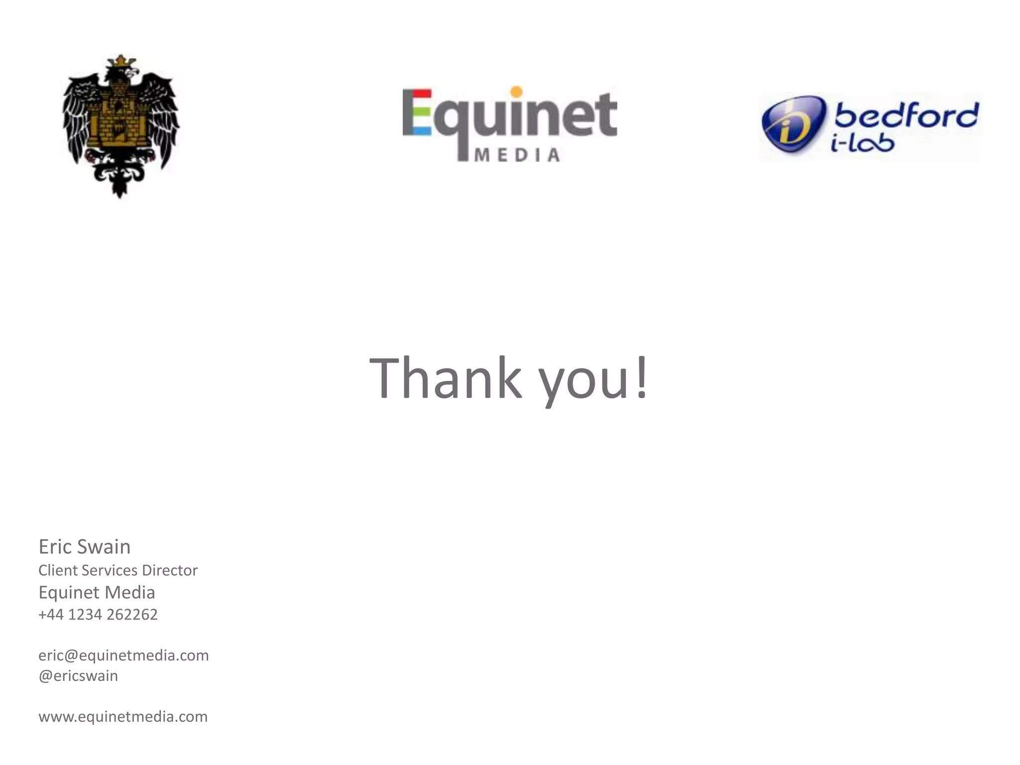 Thank you!

Eric Swain
Client Services Director
Equinet Media
+44 1234 262262

eric@equinetmedia.com
@ericswain

www.equinetmedia.com
 