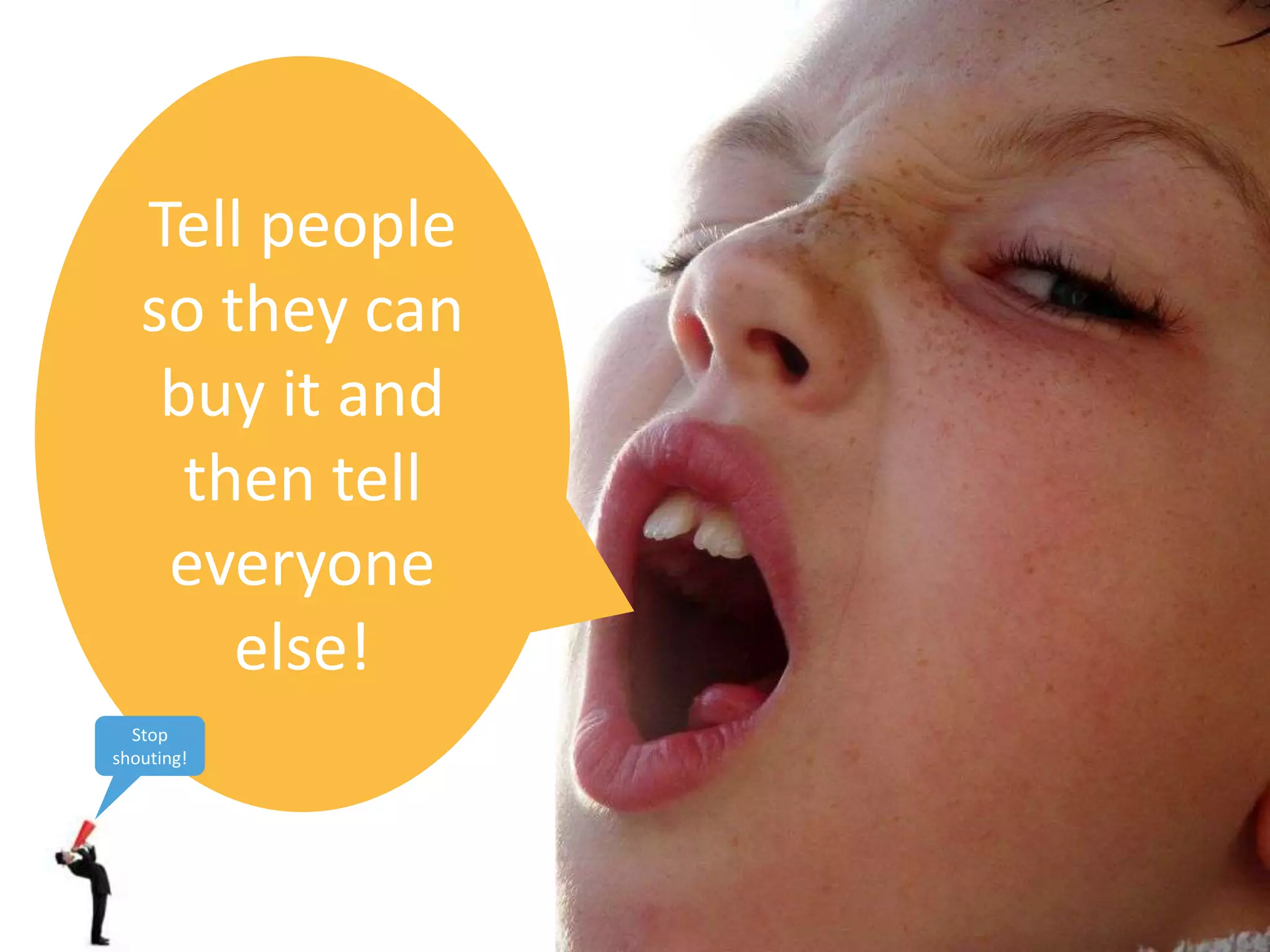 Tell people
   so they can
    buy it and
     then tell
    everyone
       else!
  Stop
shouting!
 