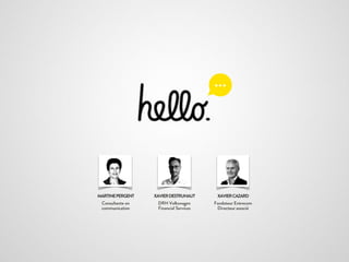 XAVIER CAZARD
Fondateur
Entrecom
Directeur associé
MARTINEPERGENT
Consultante en
communication
XAVIER DESTRUHAUT
DRH Volkswagen
Financial Services
 