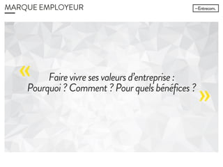 MARQUE EMPLOYEUR
Faire vivre ses valeurs d’entreprise :
Pourquoi ? Comment ? Pour quels
bénéfices ?
««
 