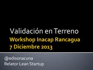 Validación en Terreno

@edisonacuna
Relator Lean Startup

 