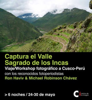 Foto: Roberto Huarcaya




    Captura el Valle
    Sagrado de los Incas
    Viaje/Workshop fotográfico a Cusco-Perú
    con los reconocidos fotoperiodistas
    Ron Haviv & Michael Robinson Chávez



    > 6 noches / 24-30 de mayo
 