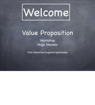 Welcome
Value Proposition
          Workshop
         Hugo Macedo

 http://about.me/hugohenriquemacedo
 