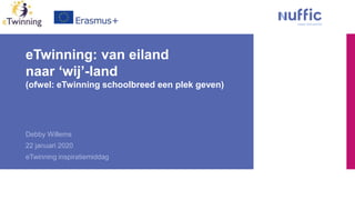 eTwinning: van eiland
naar ‘wij’-land
(ofwel: eTwinning schoolbreed een plek geven)
Debby Willems
22 januari 2020
eTwinning inspiratiemiddag
 